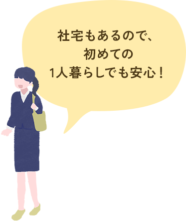 社宅もあるので、初めての1人暮らしでも安心!